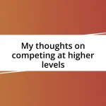 My thoughts on competing at higher levels