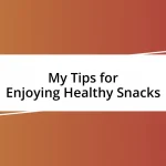 My Tips for Enjoying Healthy Snacks