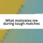 What motivates me during tough matches