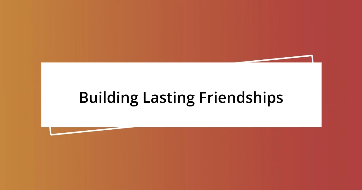 Building Lasting Friendships