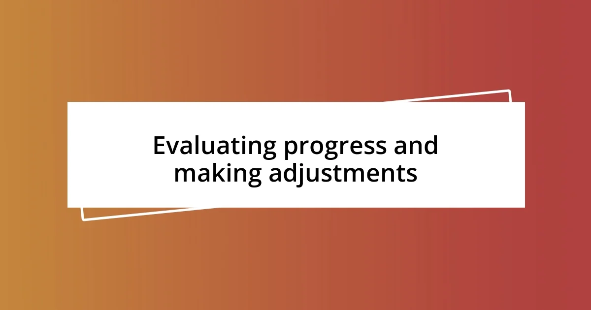 Evaluating progress and making adjustments