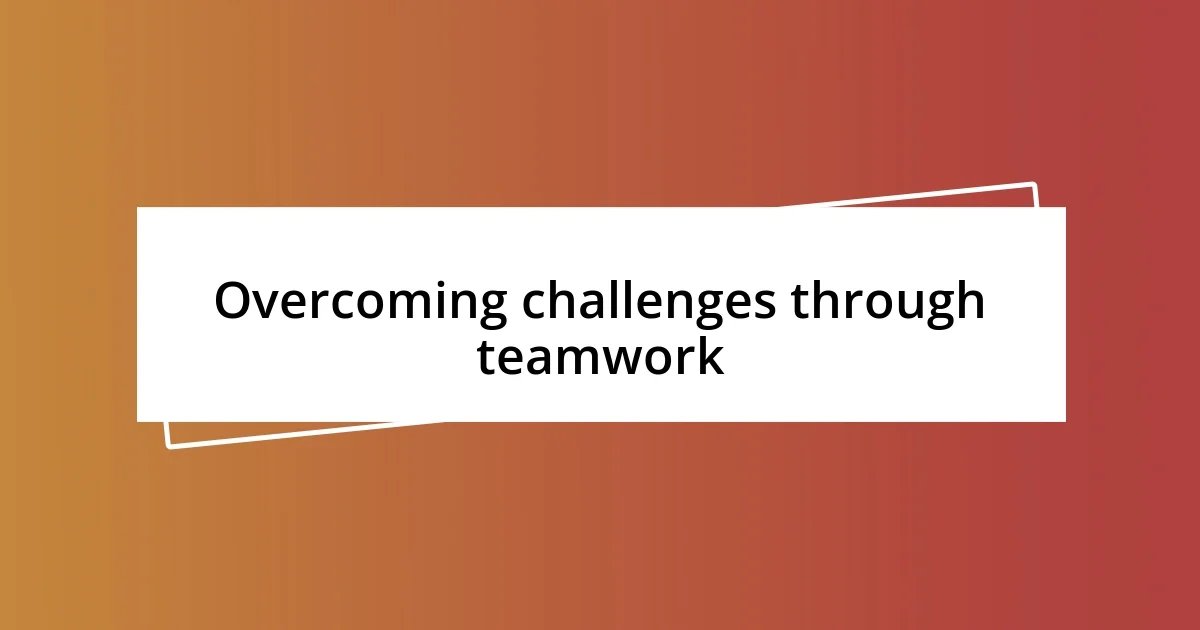 Overcoming challenges through teamwork