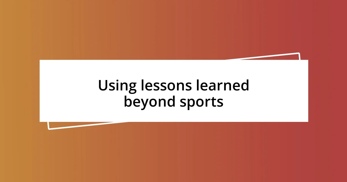 Using lessons learned beyond sports