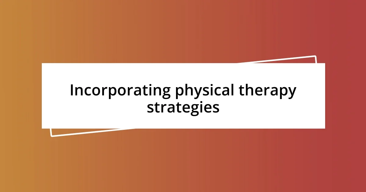 Incorporating physical therapy strategies