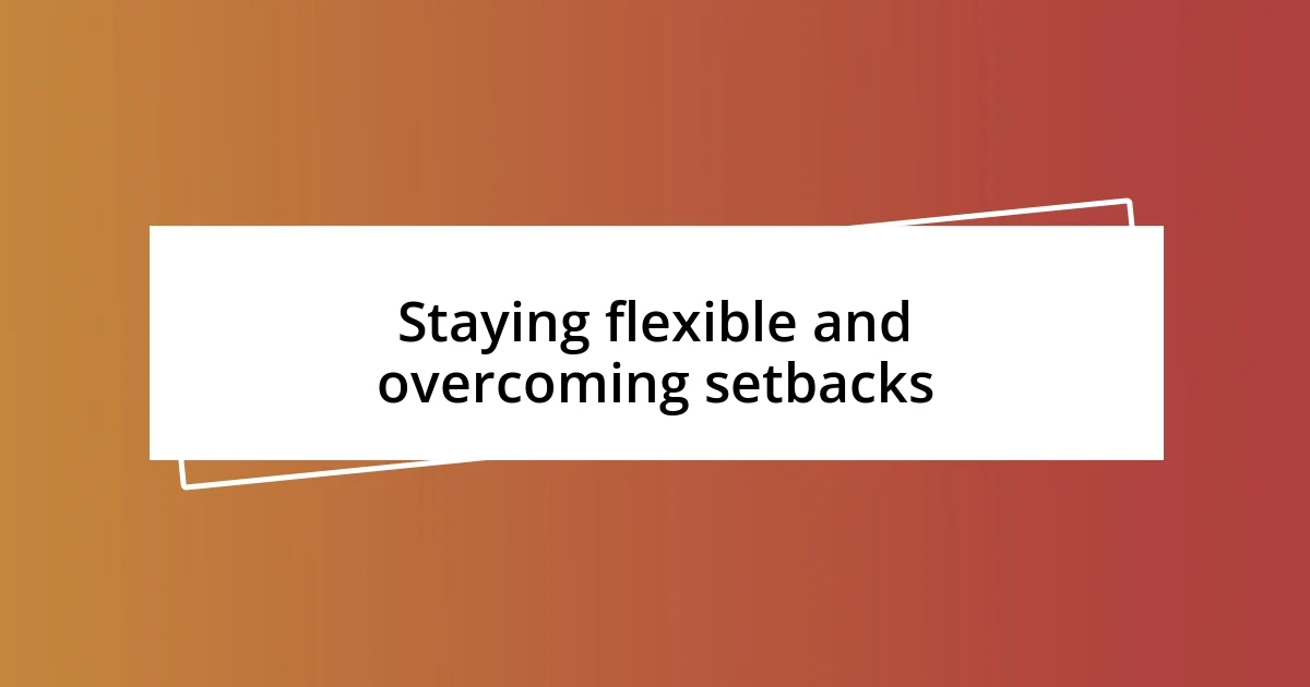 Staying flexible and overcoming setbacks