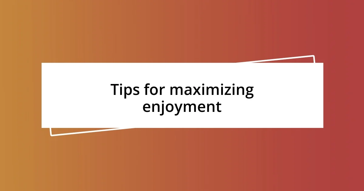 Tips for maximizing enjoyment