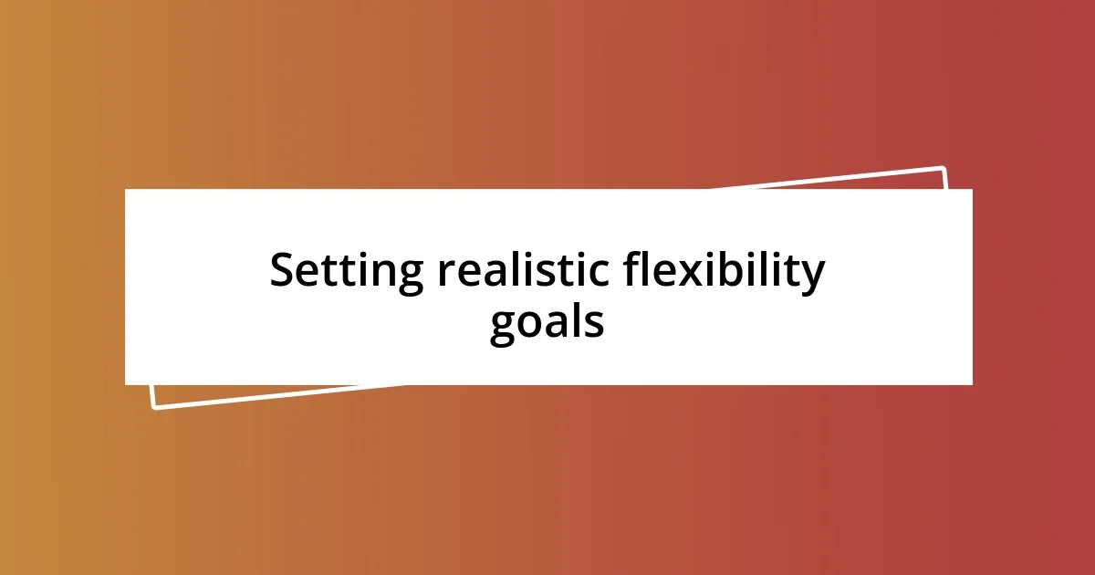 Setting realistic flexibility goals