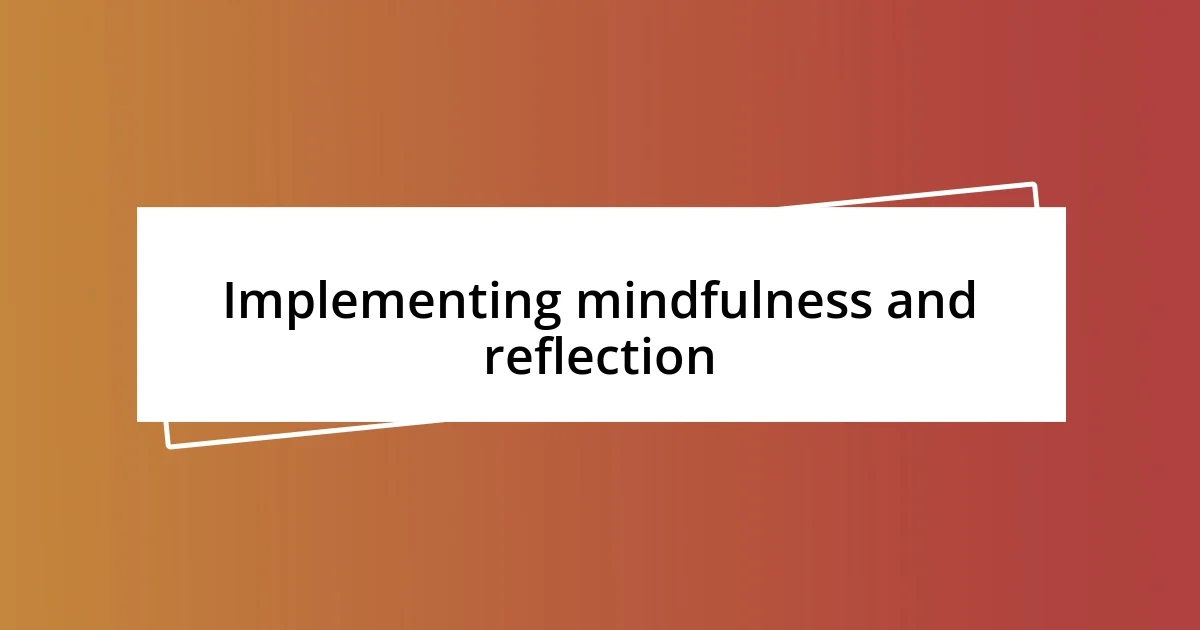 Implementing mindfulness and reflection