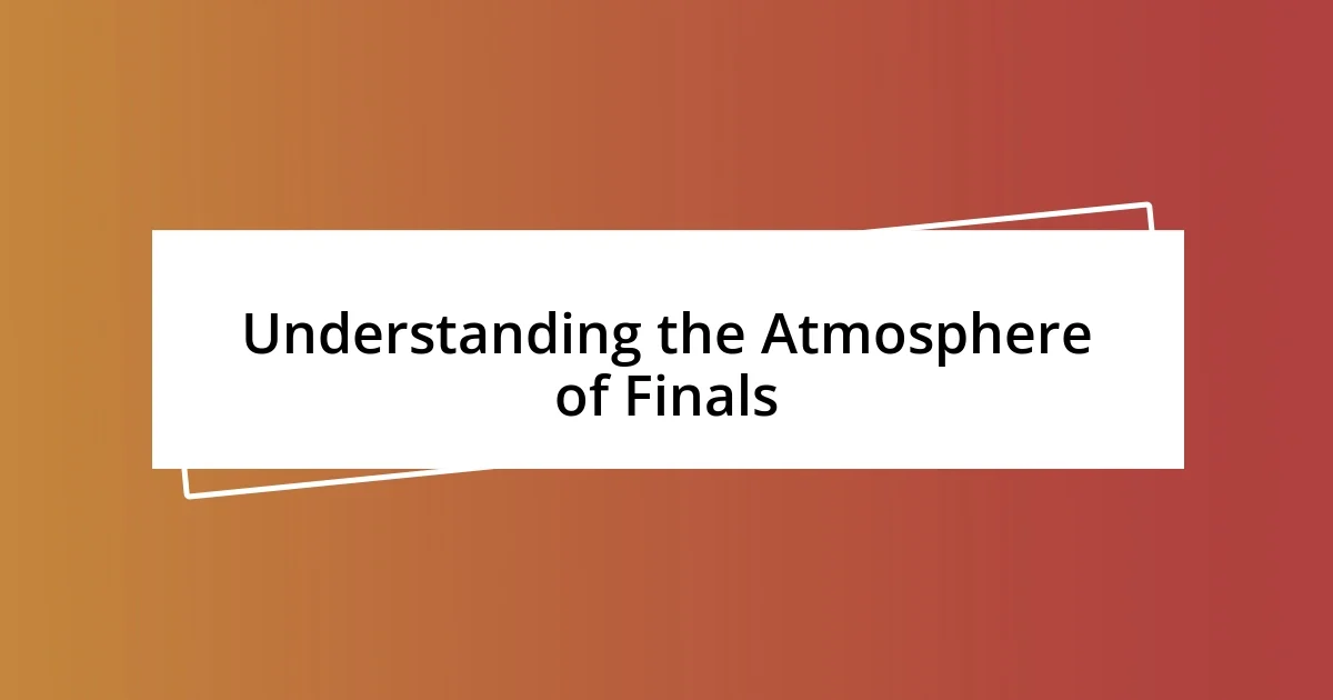 Understanding the Atmosphere of Finals