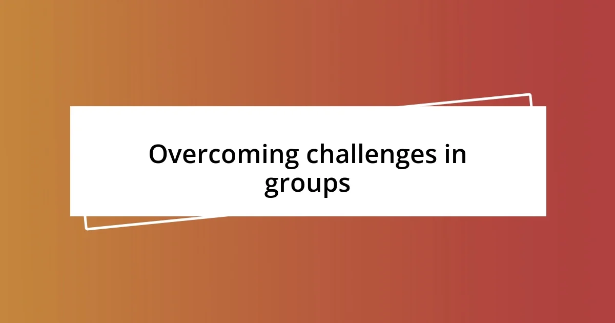 Overcoming challenges in groups