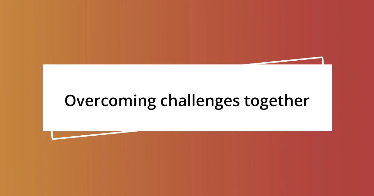 Overcoming challenges together