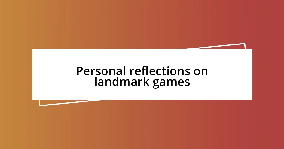 Personal reflections on landmark games